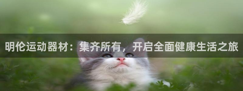 凯捷体育招商电话号码是多少号：明伦运动器材：集齐所有
