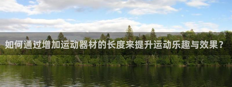 凯捷体育娱乐网站：如何通过增加运动器材的长度来提升运
