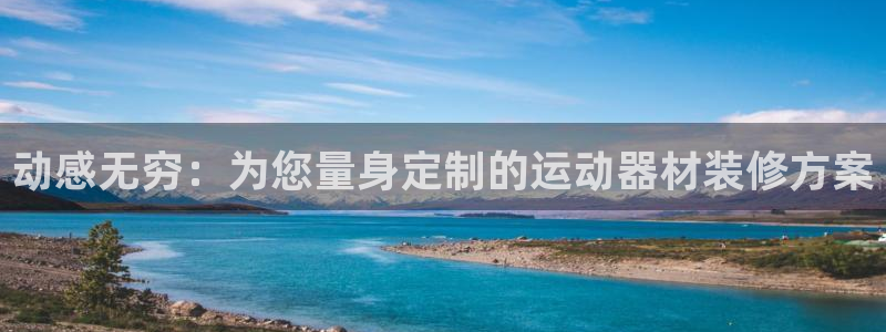 凯捷体育招商电话号码查询：动感无穷：为您量身定制的运