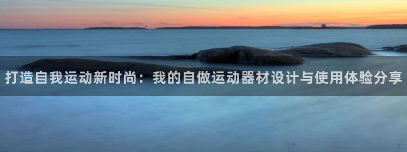 注册凯捷体育：打造自我运动新时尚：我的自做运动器材设