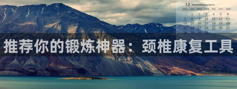 凯捷体育平台注册要钱吗安全吗：推荐你的锻炼神器：颈椎