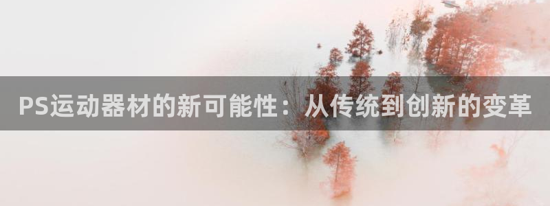 凯捷体育神州：PS运动器材的新可能性：从传统到创新的