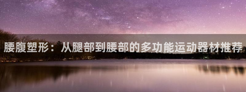 凯捷体育神州：腰腹塑形：从腿部到腰部的多功能运动器材