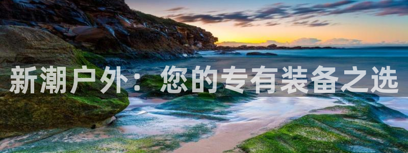 凯捷体育平台注册：新潮户外：您的专有装备之选