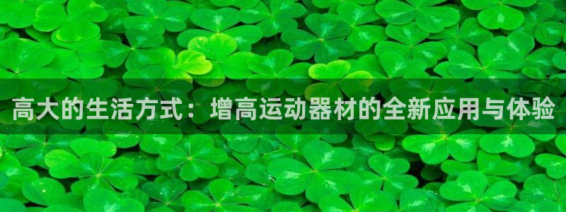 凯捷体育官方：高大的生活方式：增高运动器材的全新应用