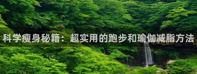 凯捷体育联系电话：科学瘦身秘籍：超实用的跑步和瑜伽减