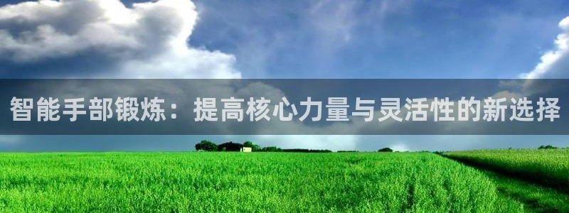 凯捷体育招商：智能手部锻炼：提高核心力量与灵活性的新