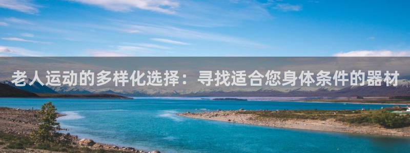 凯捷体育招商电话号码是多少：老人运动的多样化选择：寻