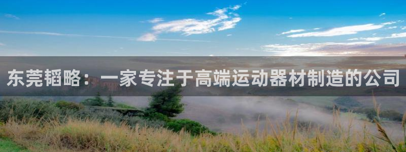 凯捷体育官方：东莞韬略：一家专注于高端运动器材制造的