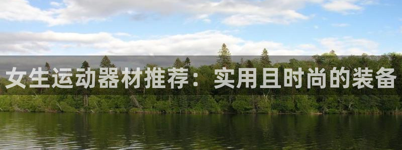凯捷体育娱乐网站：女生运动器材推荐：实用且时尚的装备