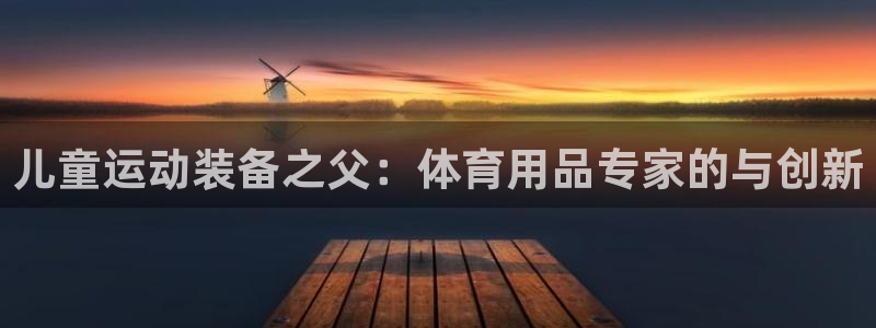 凯捷体育平台注册要钱吗：儿童运动装备之父：体育用品专