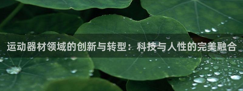 凯捷体育招商电话号码是多少：运动器材领域的创新与转型：科技与