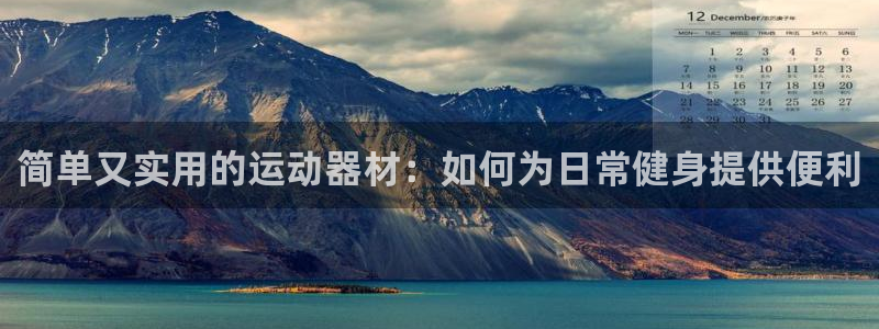 凯捷体育招商电话：简单又实用的运动器材：如何为日常健