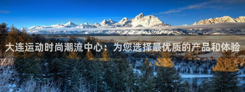 凯捷体育官网：大连运动时尚潮流中心：为您选择最优质的产品和体