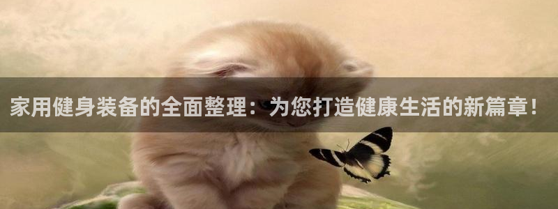 凯捷体育集团官网首页网址：家用健身装备的全面整理：为您打造健
