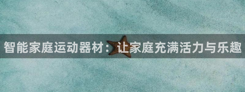 海南凯捷体育发展怎么样：智能家庭运动器材：让家庭充满活力与乐