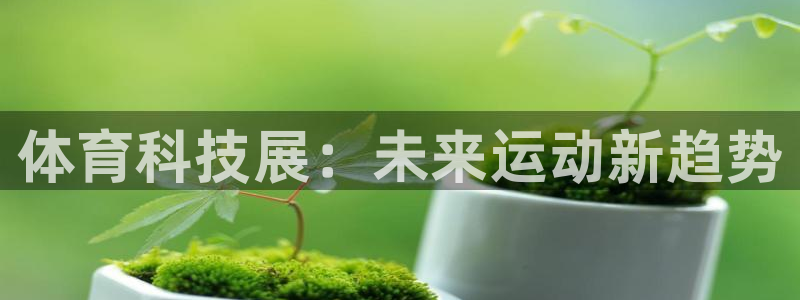 凯捷体育娱乐是那个系列的台子：体育科技展：未来运动新