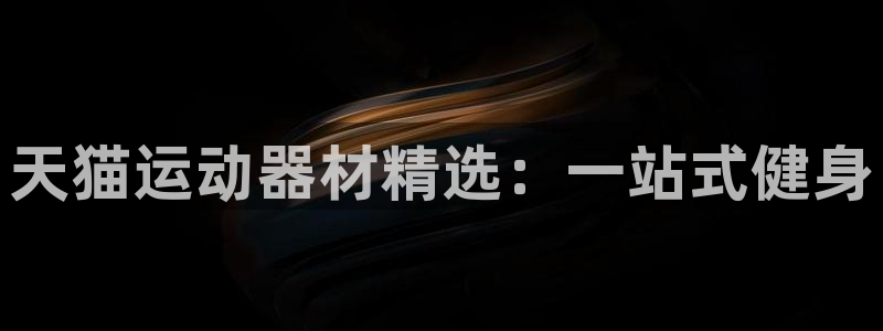 凯捷体育招商电话：天猫运动器材精选：一站式健身