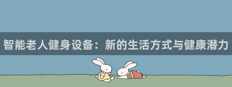 凯捷体育代理：智能老人健身设备：新的生活方式与健康潜