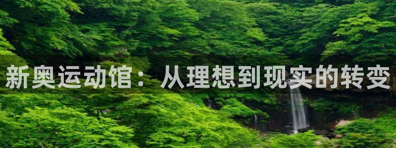 凯捷体育娱乐40996：新奥运动馆：从理想到现实的转