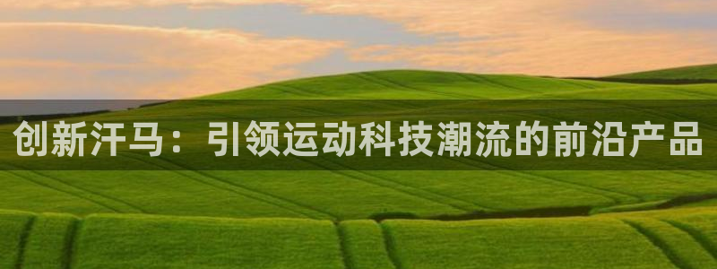凯捷体育开户：创新汗马：引领运动科技潮流的前沿产品