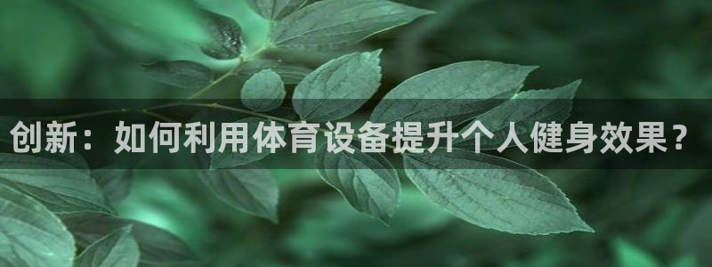 凯捷体育招商电话号码是多少号：创新：如何利用体育设备