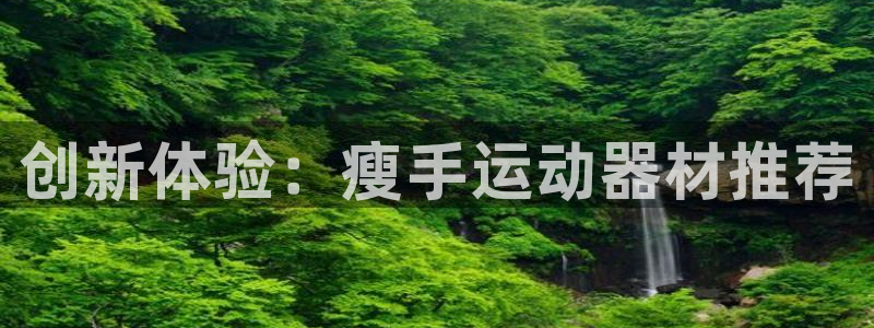 凯捷体育集团E.ON：创新体验：瘦手运动器材推荐