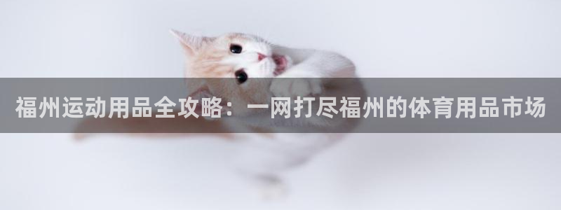 凯捷体育招商电话地址查询：福州运动用品全攻略：一网打