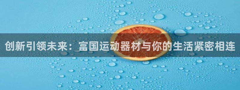 凯捷体育代理：创新引领未来：富国运动器材与你的生活紧