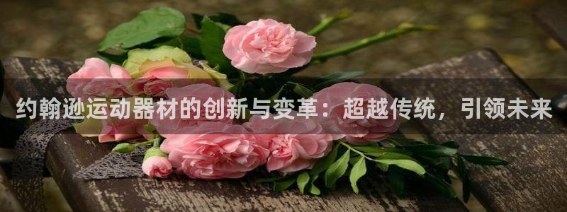 凯捷体育招商电话号码是多少啊：约翰逊运动器材的创新与