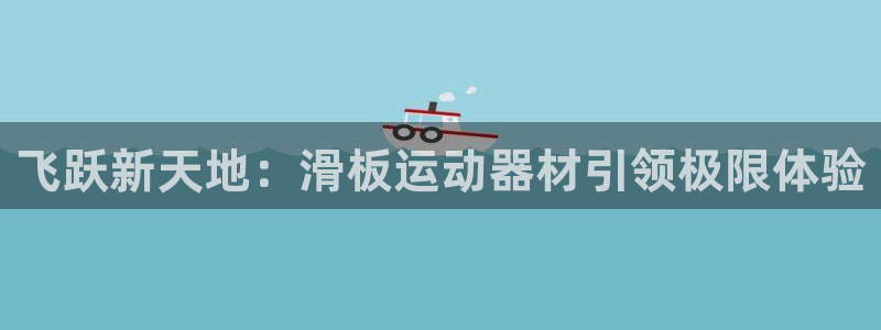 凯捷体育平台注册：飞跃新天地：滑板运动器材引领极限体