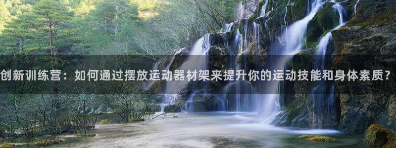 凯捷体育娱乐下载：创新训练营：如何通过摆放运动器材架