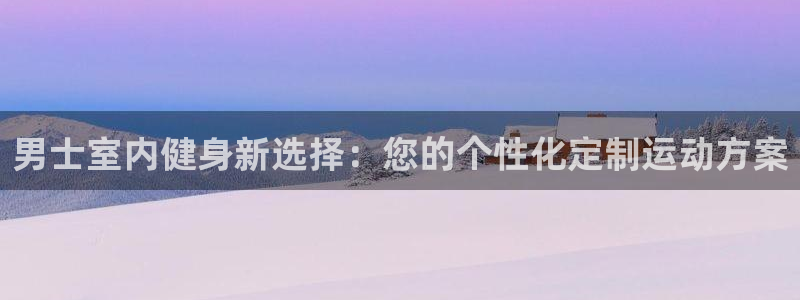 凯捷体育集团E.ON：男士室内健身新选择：您的个性化定制运动