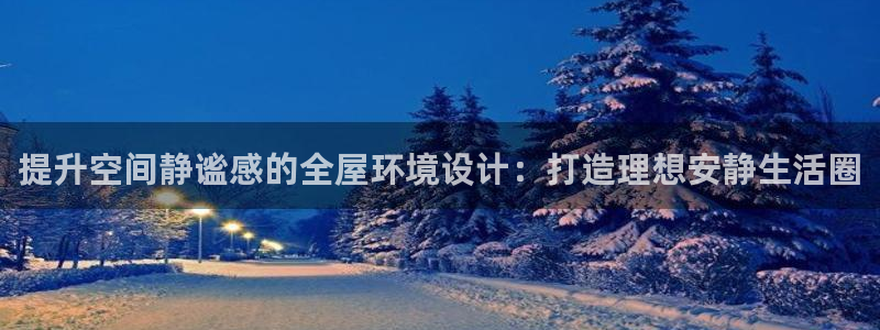 凯捷体育平台注册要钱吗安全吗：提升空间静谧感的全屋环