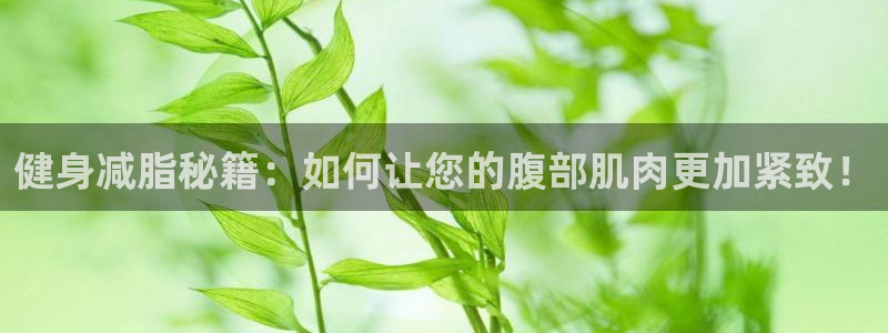 凯捷体育：健身减脂秘籍：如何让您的腹部肌肉更加紧致！