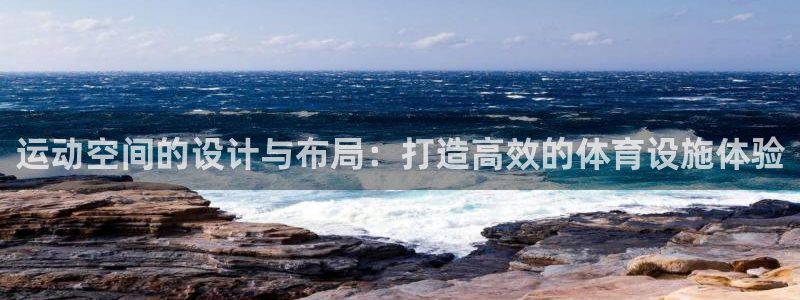 凯捷体育娱乐：运动空间的设计与布局：打造高效的体育设