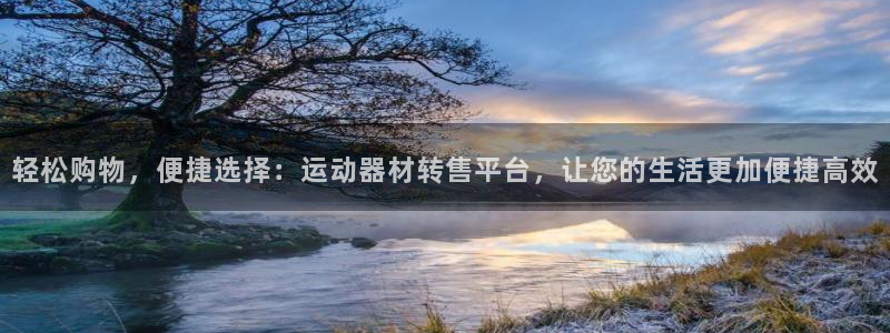凯捷体育娱乐网站：轻松购物，便捷选择：运动器材转售平台，让您