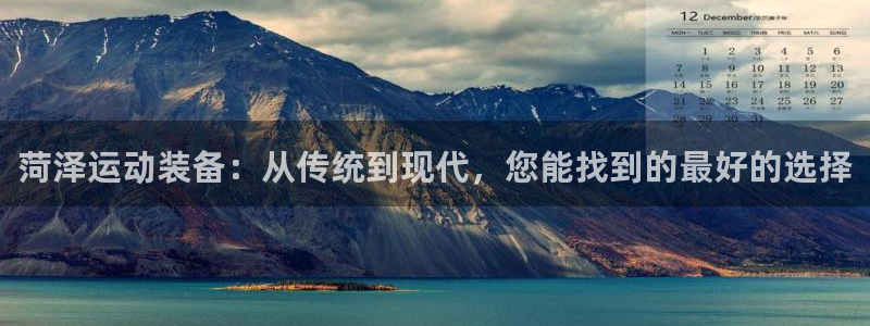 凯捷体育娱乐：菏泽运动装备：从传统到现代，您能找到的最好的选