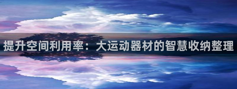 凯捷体育官方客服电话：提升空间利用率：大运动器材的智