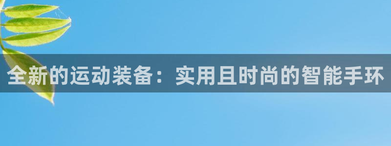 凯捷体育娱乐下载：全新的运动装备：实用且时尚的智能手