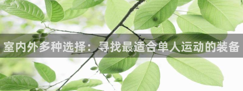 凯捷体育新能源：室内外多种选择：寻找最适合单人运动的
