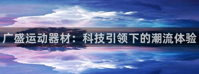 意昂集团官网：广盛运动器材：科技引领下的潮流体验