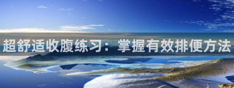 凯捷体育招商电话：超舒适收腹练习：掌握有效排便方法