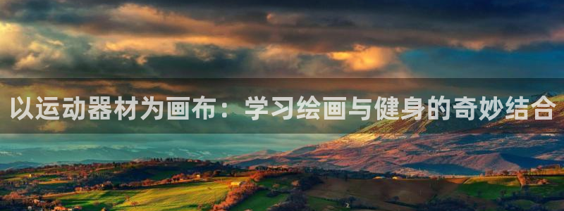 凯捷体育：以运动器材为画布：学习绘画与健身的奇妙结合