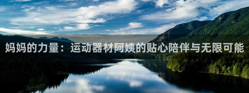 凯捷体育联系电话：妈妈的力量：运动器材阿姨的贴心陪伴与无限可