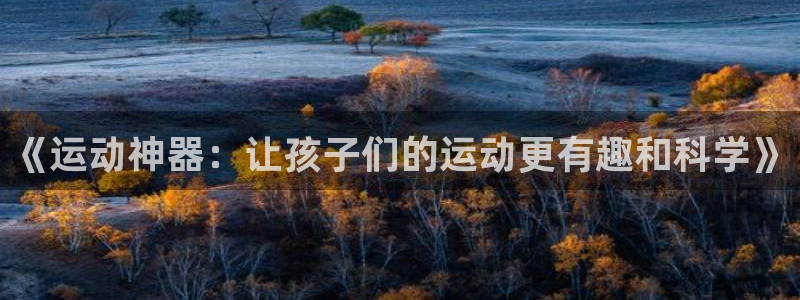 凯捷体育招商电话号码是多少号：《运动神器：让孩子们的运动更有