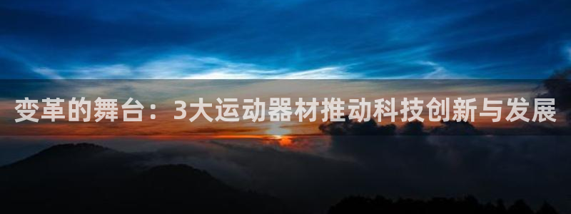 意昂平台体育：变革的舞台：3大运动器材推动科技创新与发展