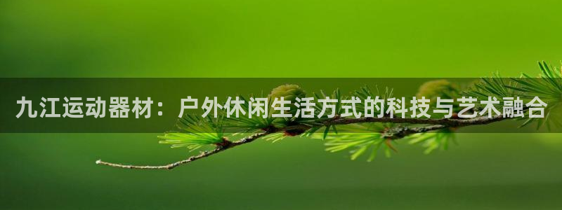 凯捷体育招商电话号码：九江运动器材：户外休闲生活方式