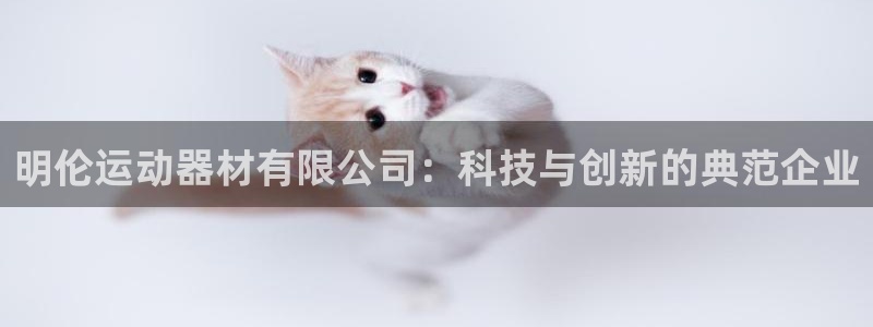 凯捷体育平台假的吗是真的吗吗：明伦运动器材有限公司：科技与创