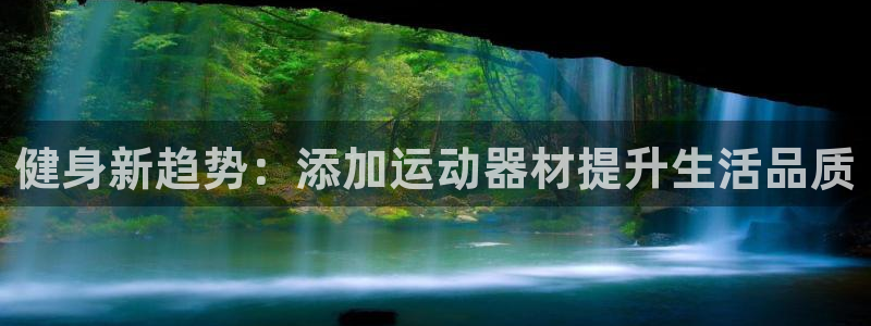 凯捷体育招商电话是多少：健身新趋势：添加运动器材提升